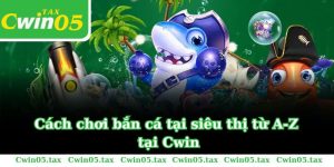 Cách chơi bắn cá trong siêu thị từ A-Z tại Cwin trong 2024