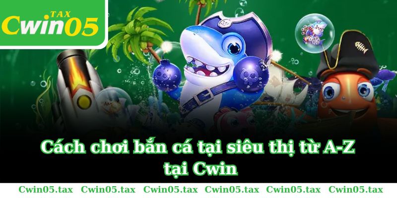 Cách chơi bắn cá trong siêu thị từ A-Z tại Cwin trong 2024