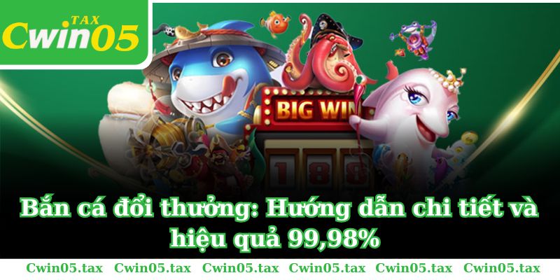 Bắn cá đổi thưởng: Hướng dẫn chi tiết và hiệu quả 99,98%