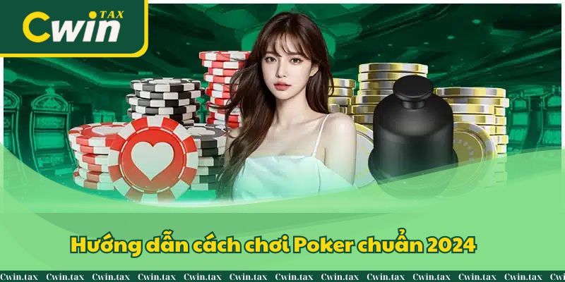 Hướng dẫn cách chơi Poker chuẩn và chi tiết 2024