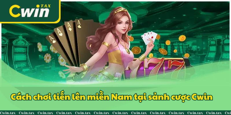 Cách chơi tiến lên miền Nam tại sảnh cược Cwin 