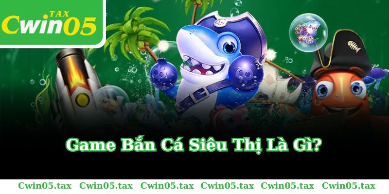 Game Bắn Cá Siêu Thị Là Gì?