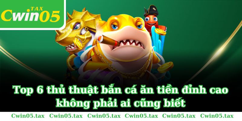 Top 6 thủ thuật bắn cá ăn tiền đỉnh cao