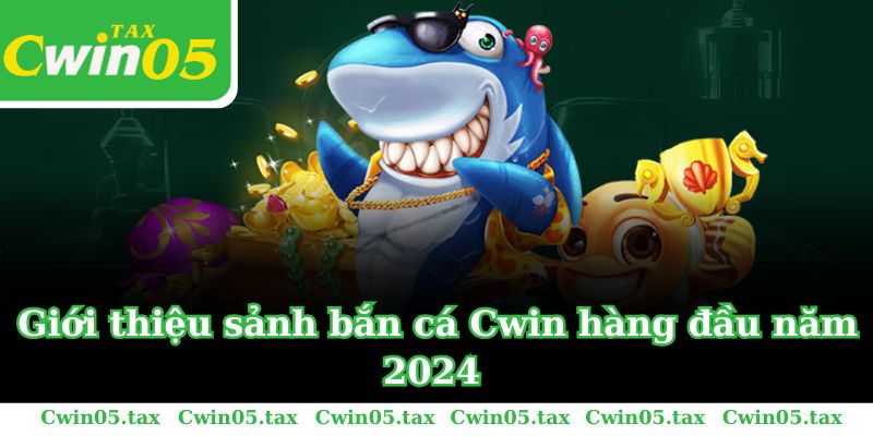 Giới thiệu sảnh bắn cá Cwin hàng đầu năm 2024