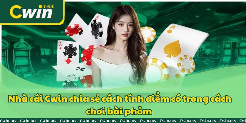 Nhà cái Cwin chia sẻ cách tính điểm có trong cách chơi bài phỏm