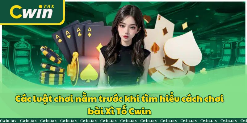 Các luật chơi nằm trước khi tìm hiểu cách chơi bài Xì Tố Cwin