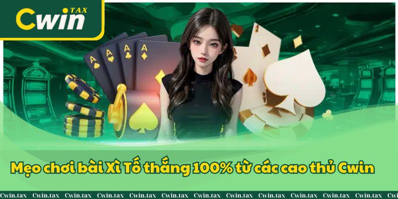 Mẹo chơi bài Xì Tố thắng 100% từ các cao thủ Cwin