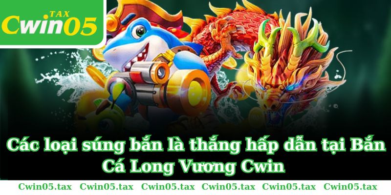 Các loại súng bắn là thắng hấp dẫn tại Bắn Cá Long Vương Cwin