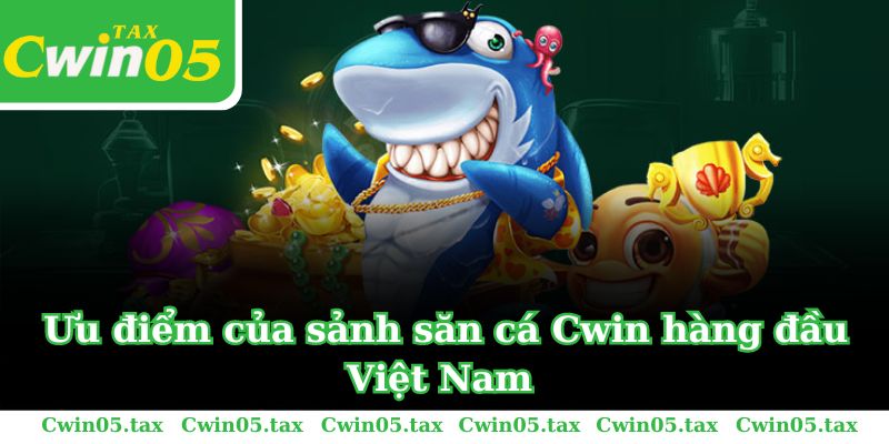 Ưu điểm của sảnh săn cá Cwin hàng đầu Việt Nam