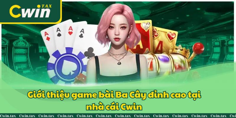 Giới thiệu game bài Ba Cây đỉnh cao tại nhà cái Cwin