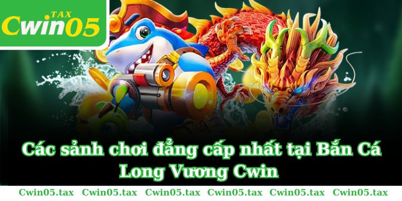 Các sảnh chơi đẳng cấp nhất tại Bắn Cá Long Vương Cwin