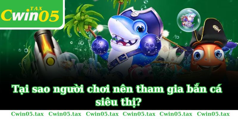 Tại sao người chơi nên tham gia bắn cá siêu thị?