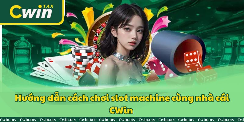 Hướng Dẫn Cách Chơi Slot Machine Cùng Nhà Cái CWin Siêu Hot