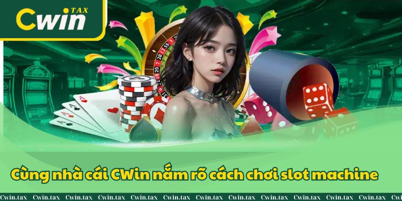 Cùng nhà cái CWin nắm rõ cách chơi slot machine